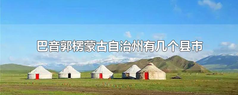 巴音郭楞蒙古自治州有几个县市